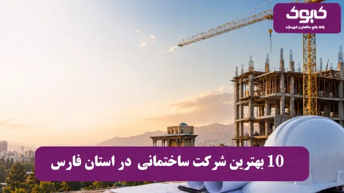 10 بهترین شرکت ساختمانی فارس در سال 1405 + آدرس و شماره تلفن