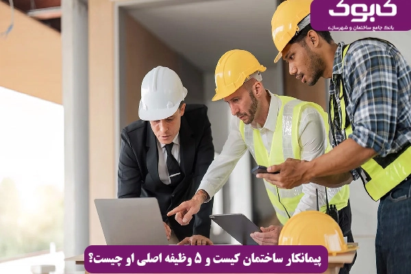 پیمانکار ساختمان کیست و ۵ وظیفه اصلی او چیست؟
