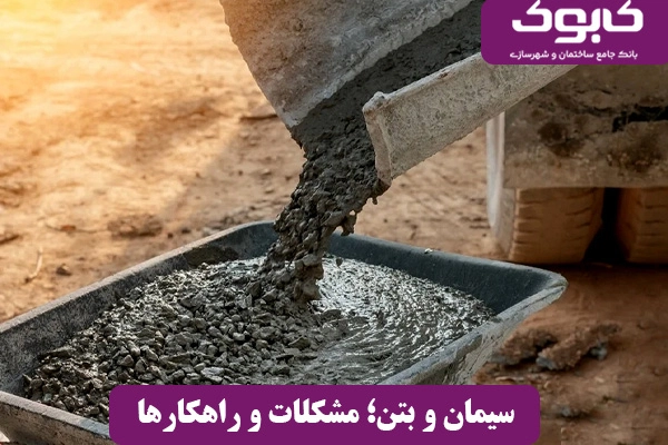 سیمان و بتن؛ مشکلات و راهکارها
